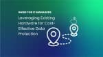 Cost-Effective Data Protection: IT Manager's Proven Recipe to Maximize Savings