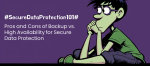 Pros and Cons of Backup vs. High Availability for Secure Data Protection