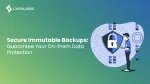 Secure Immutable Backups: Guarantee Your On-Prem Data Protection