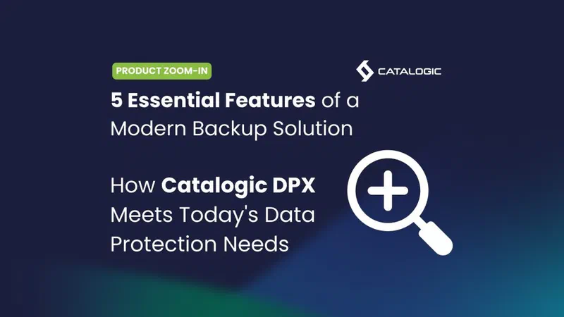 5 Essential Features of a Modern Backup Solution: How Catalogic DPX Meets Today’s Data Protection Needs