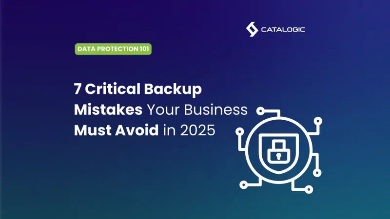 7 Backup Mistakes Companies still making in 2025