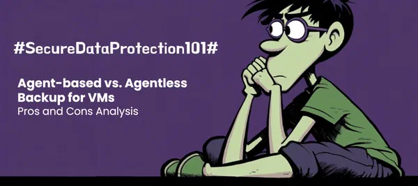 Agent-based vs. Agentless Backup for VMs: Pros and Cons Analysis
